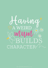 Load image into Gallery viewer, Poster featuring a bespoke design with quote, "Having a weird mum builds character", featuring against a turquoise background.