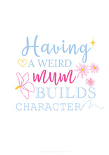 Load image into Gallery viewer, Poster featuring a bespoke design with quote, "Having a weird mum builds character", featuring pastel blue & bright pink type against a white background.