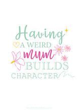 Load image into Gallery viewer, Poster featuring a bespoke design with quote, "Having a weird mum builds character", featuring turquoise & bright pink type against a white background.