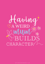 Load image into Gallery viewer, Poster featuring a bespoke design with quote, &quot;Having a weird mum builds character&quot;, featuring against a bright pink background. 
